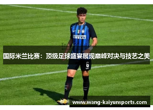 国际米兰比赛：顶级足球盛宴展现巅峰对决与技艺之美
