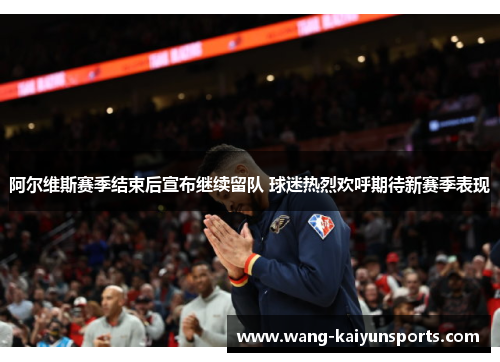 阿尔维斯赛季结束后宣布继续留队 球迷热烈欢呼期待新赛季表现