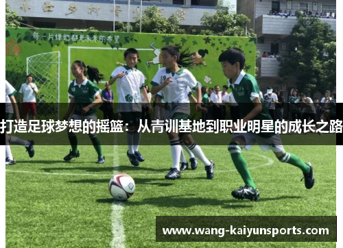 打造足球梦想的摇篮：从青训基地到职业明星的成长之路