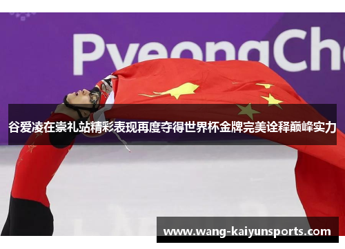 谷爱凌在崇礼站精彩表现再度夺得世界杯金牌完美诠释巅峰实力