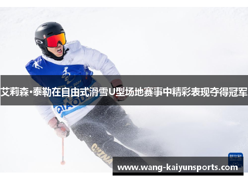 艾莉森·泰勒在自由式滑雪U型场地赛事中精彩表现夺得冠军