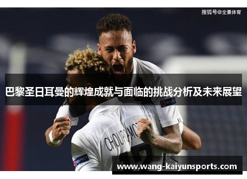 巴黎圣日耳曼的辉煌成就与面临的挑战分析及未来展望