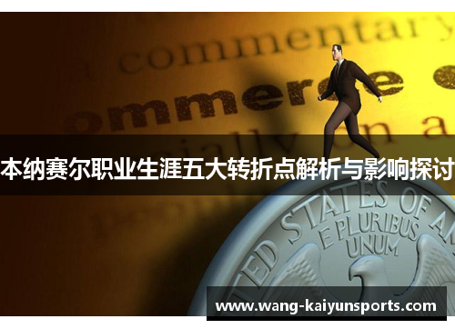 本纳赛尔职业生涯五大转折点解析与影响探讨