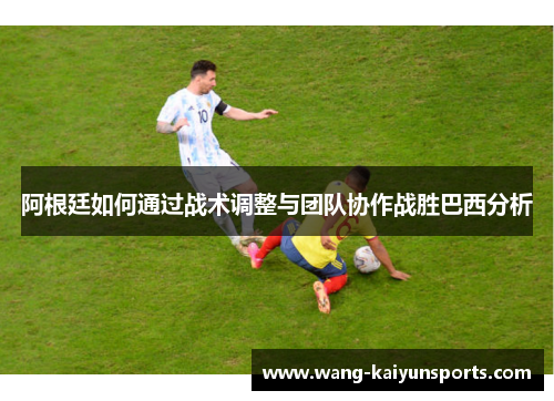 阿根廷如何通过战术调整与团队协作战胜巴西分析