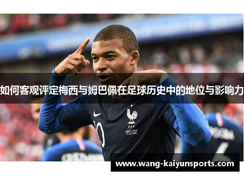 如何客观评定梅西与姆巴佩在足球历史中的地位与影响力