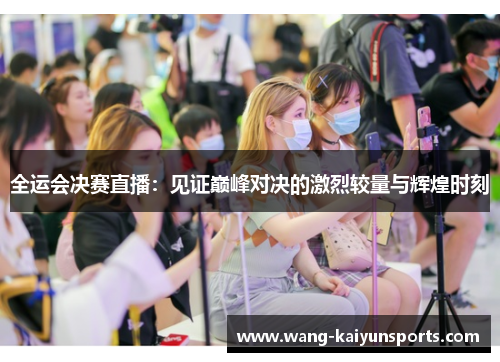 全运会决赛直播：见证巅峰对决的激烈较量与辉煌时刻
