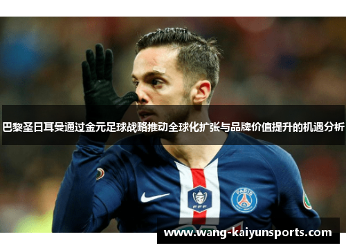 巴黎圣日耳曼通过金元足球战略推动全球化扩张与品牌价值提升的机遇分析