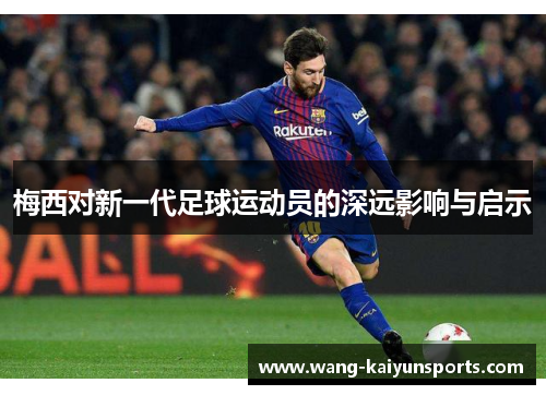 梅西对新一代足球运动员的深远影响与启示