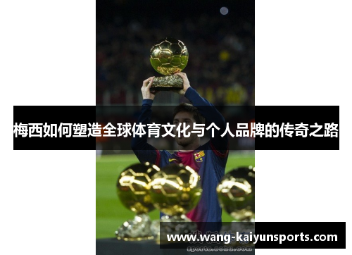 梅西如何塑造全球体育文化与个人品牌的传奇之路