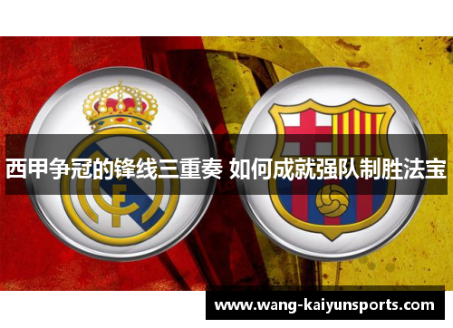 西甲争冠的锋线三重奏 如何成就强队制胜法宝