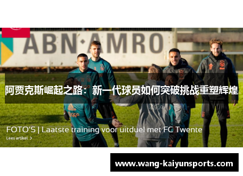 阿贾克斯崛起之路：新一代球员如何突破挑战重塑辉煌