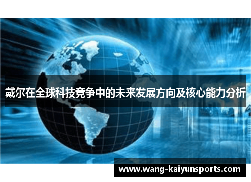 戴尔在全球科技竞争中的未来发展方向及核心能力分析