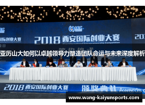 亚历山大如何以卓越领导力塑造团队命运与未来深度解析
