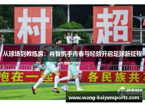 从球场到教练席：肖智携手青春与经验开启足球新征程