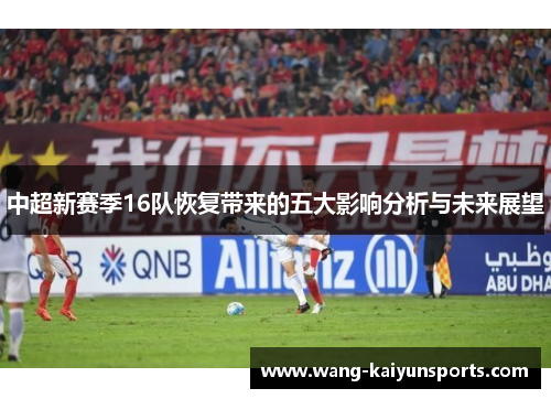 中超新赛季16队恢复带来的五大影响分析与未来展望