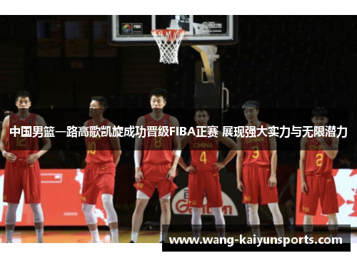 中国男篮一路高歌凯旋成功晋级FIBA正赛 展现强大实力与无限潜力