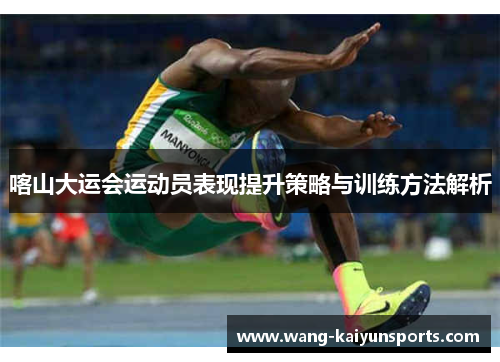 喀山大运会运动员表现提升策略与训练方法解析