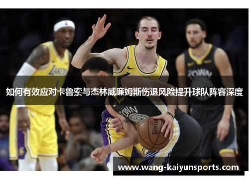 如何有效应对卡鲁索与杰林威廉姆斯伤退风险提升球队阵容深度