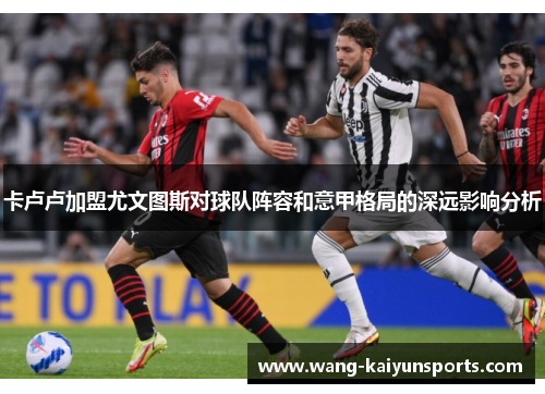 卡卢卢加盟尤文图斯对球队阵容和意甲格局的深远影响分析