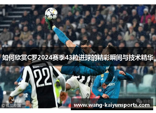 如何欣赏C罗2024赛季43粒进球的精彩瞬间与技术精华