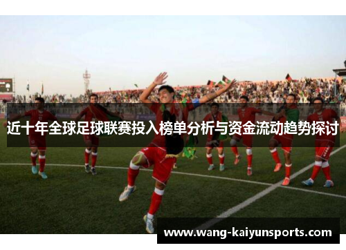 近十年全球足球联赛投入榜单分析与资金流动趋势探讨