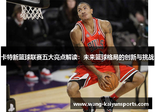 卡特新篮球联赛五大亮点解读：未来篮球格局的创新与挑战