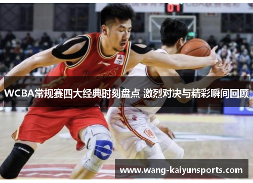 WCBA常规赛四大经典时刻盘点 激烈对决与精彩瞬间回顾