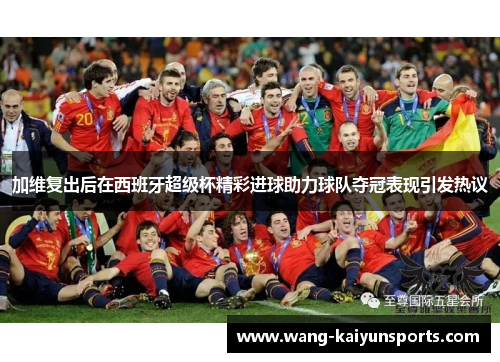 加维复出后在西班牙超级杯精彩进球助力球队夺冠表现引发热议