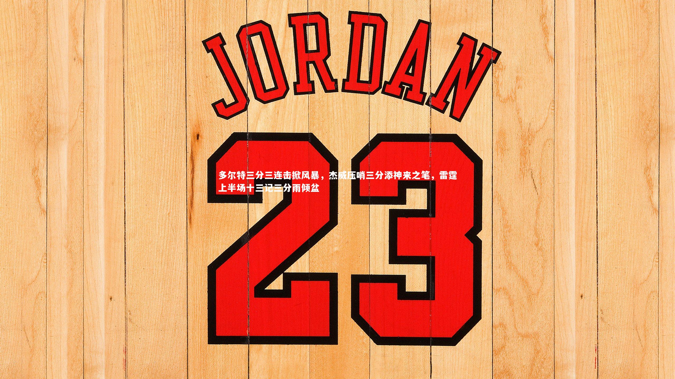 多尔特三分三连击掀风暴,杰威压哨三分添神来之笔,雷霆上半场十三记三分雨倾盆