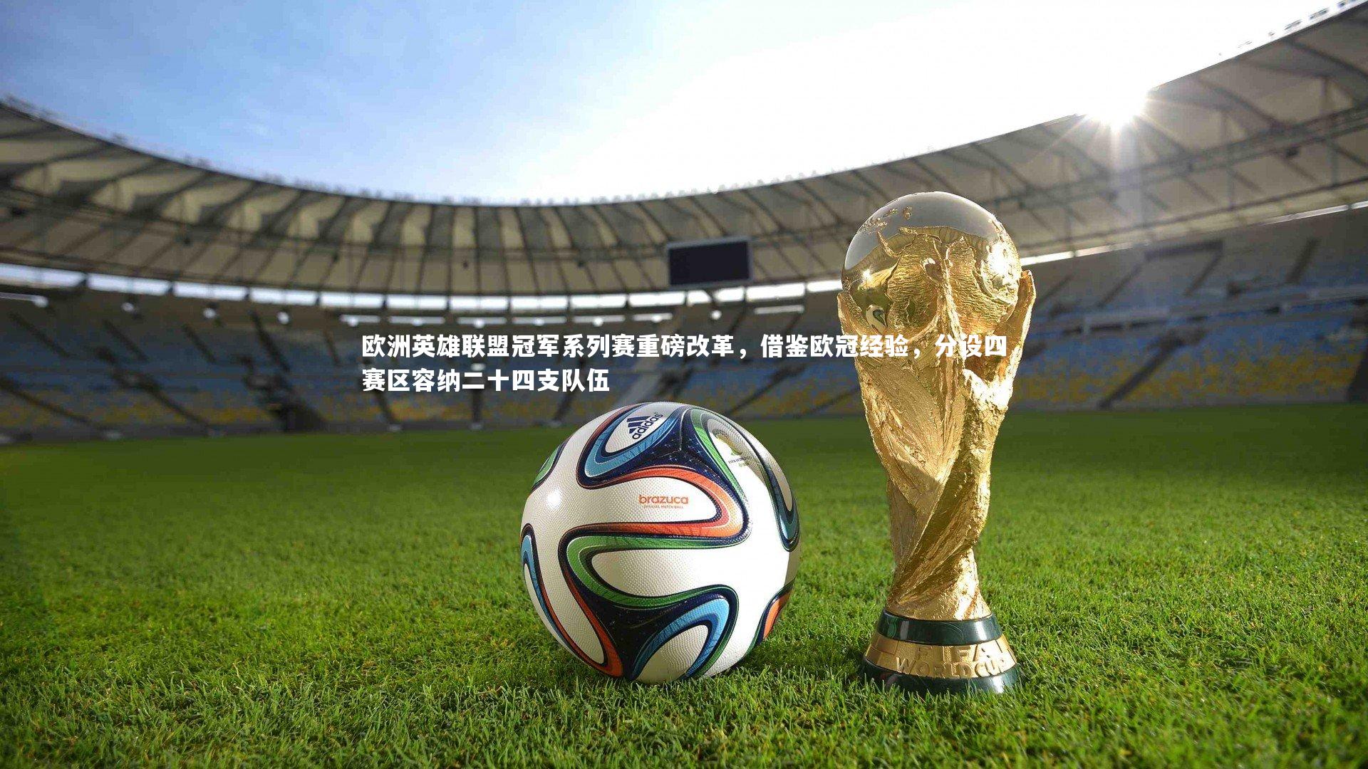 开云体育平台-欧洲英雄联盟冠军系列赛重磅改革，借鉴欧冠经验，分设四赛区容纳二十四支队伍
