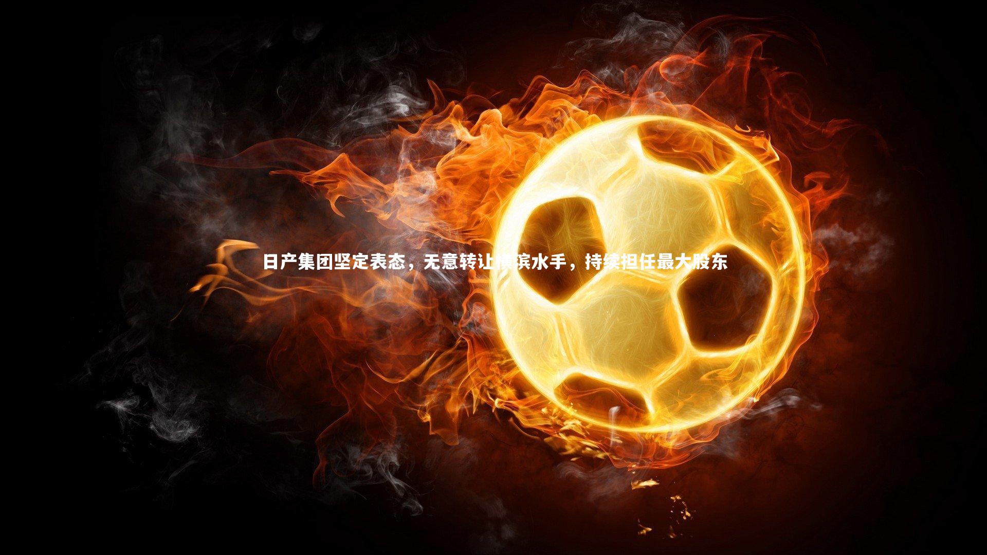 日产集团坚定表态，无意转让横滨水手，持续担任最大股东