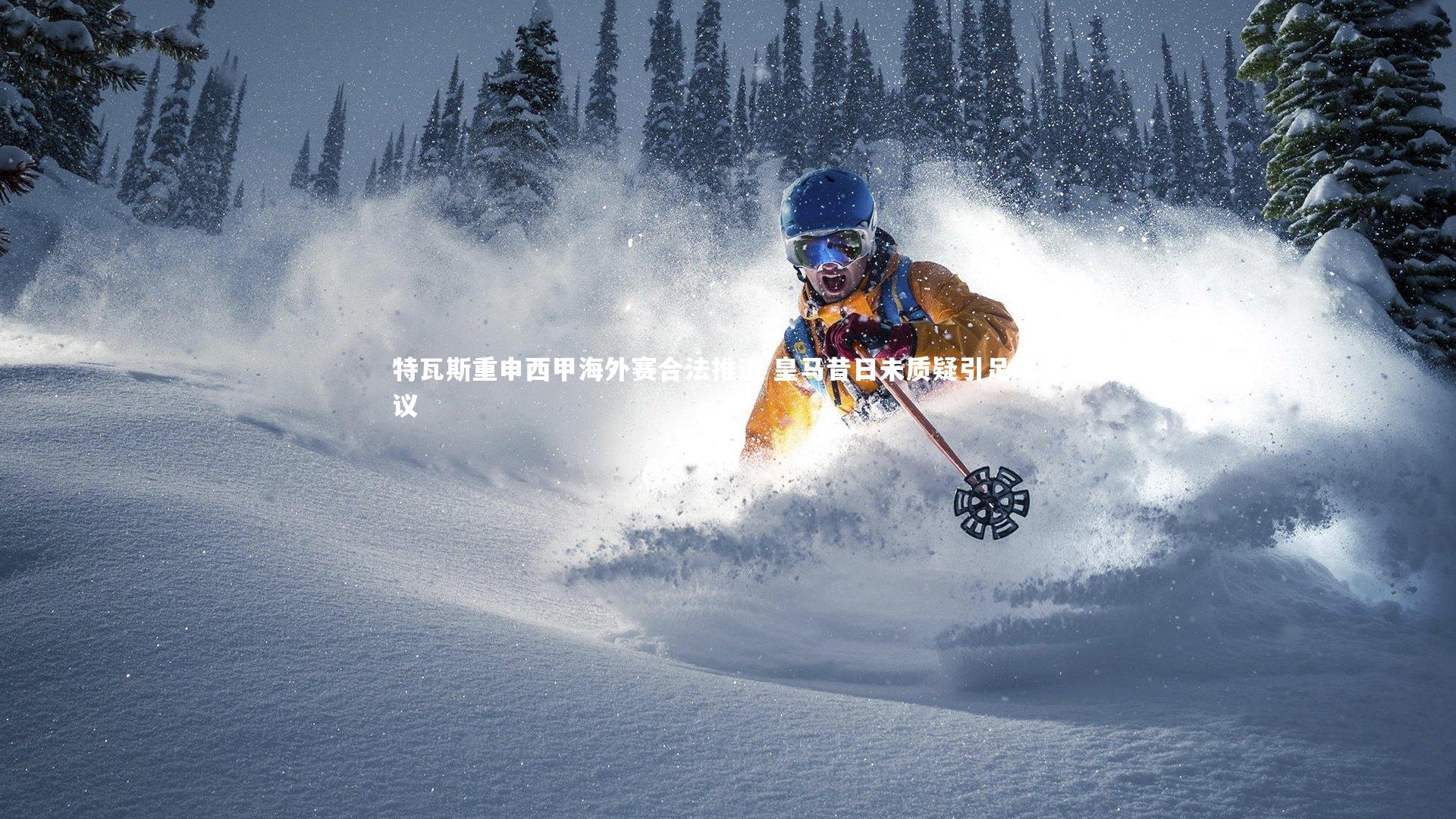 特瓦斯重申西甲海外赛合法推进 皇马昔日未质疑引足坛热议