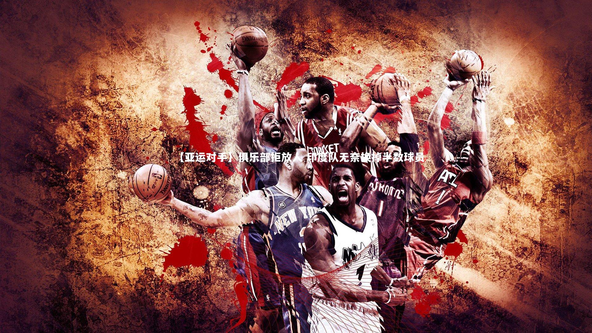 【亚运对手】俱乐部拒放人 印度队无奈换掉半数球员