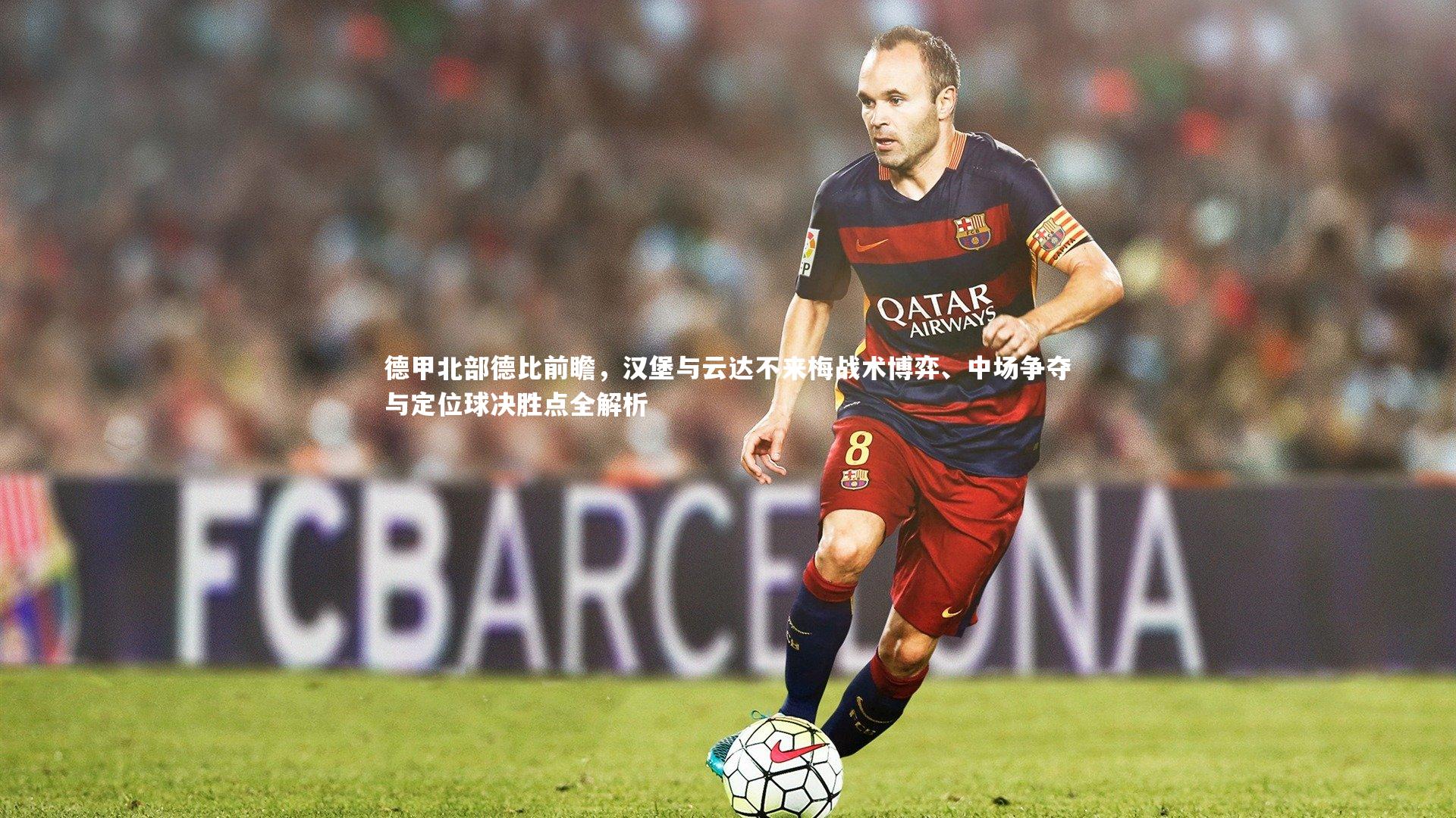 德甲北部德比前瞻，汉堡与云达不来梅战术博弈、中场争夺与定位球决胜点全解析
