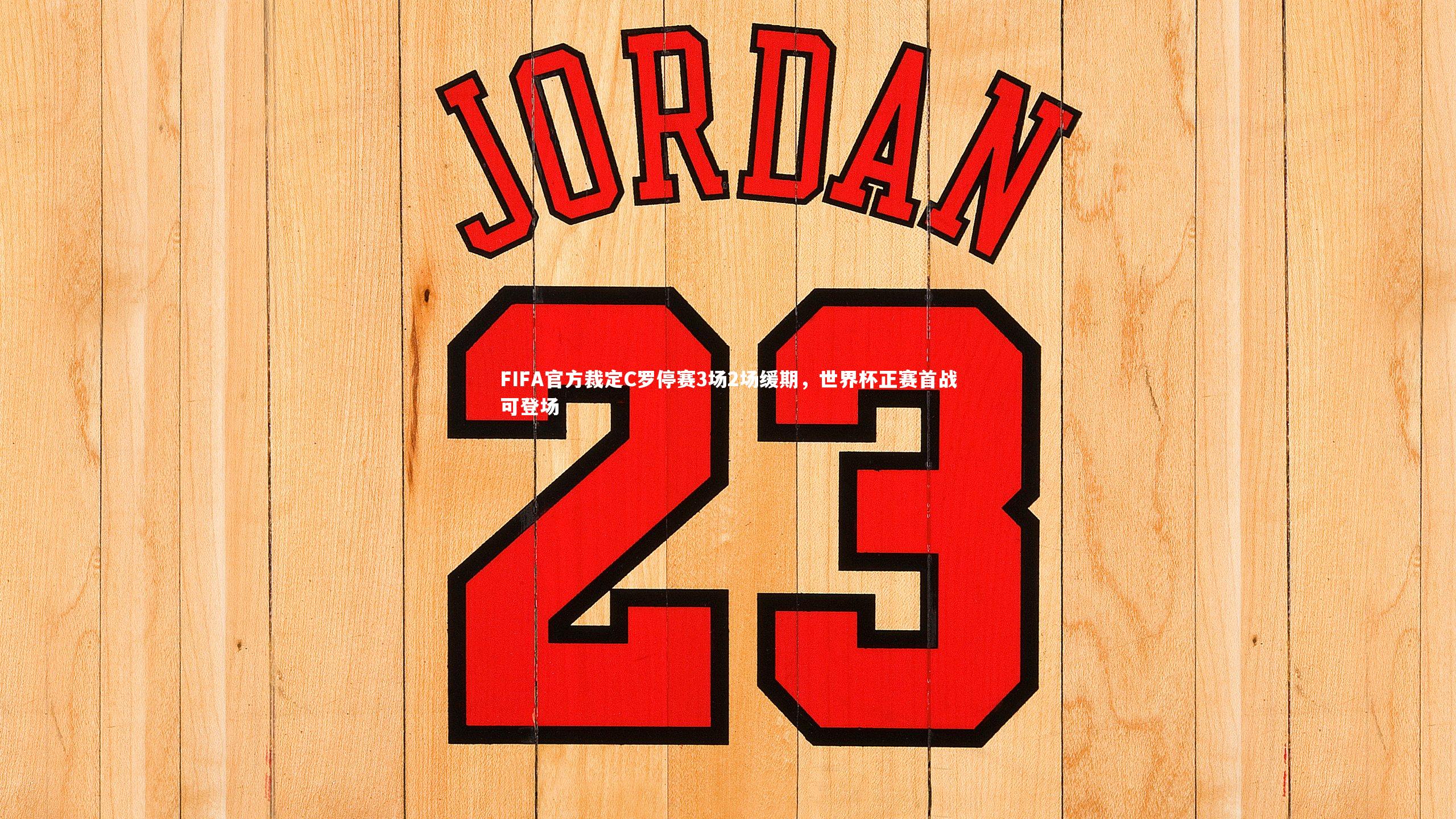 FIFA官方裁定C罗停赛3场2场缓期，世界杯正赛首战可登场