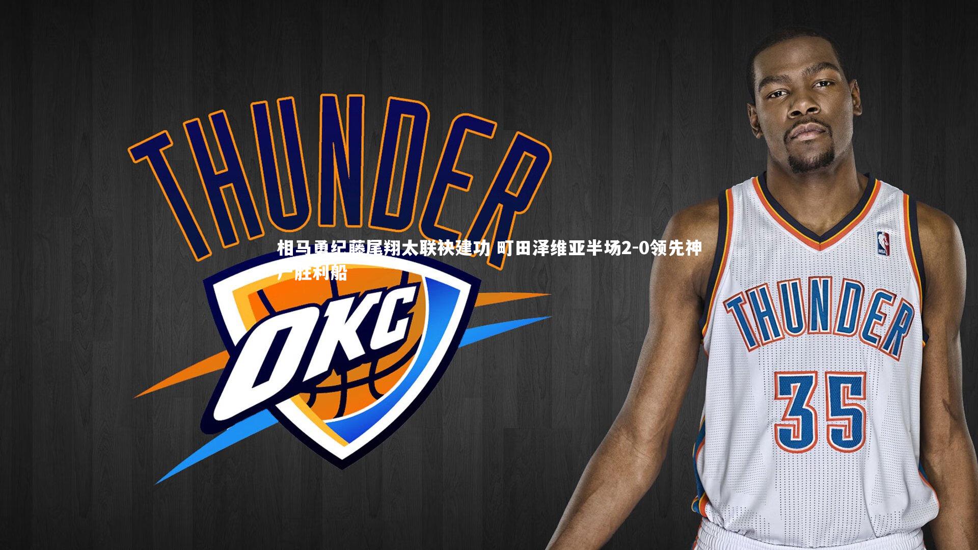 相马勇纪藤尾翔太联袂建功 町田泽维亚半场2-0领先神户胜利船