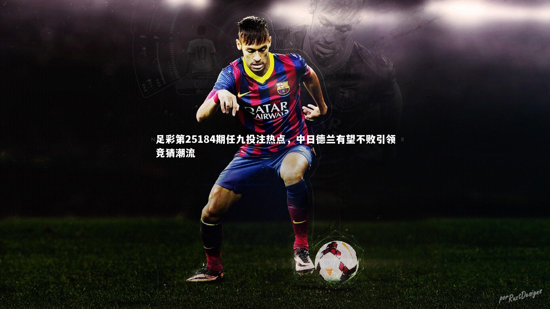 足彩第25184期任九投注热点，中日德兰有望不败引领竞猜潮流