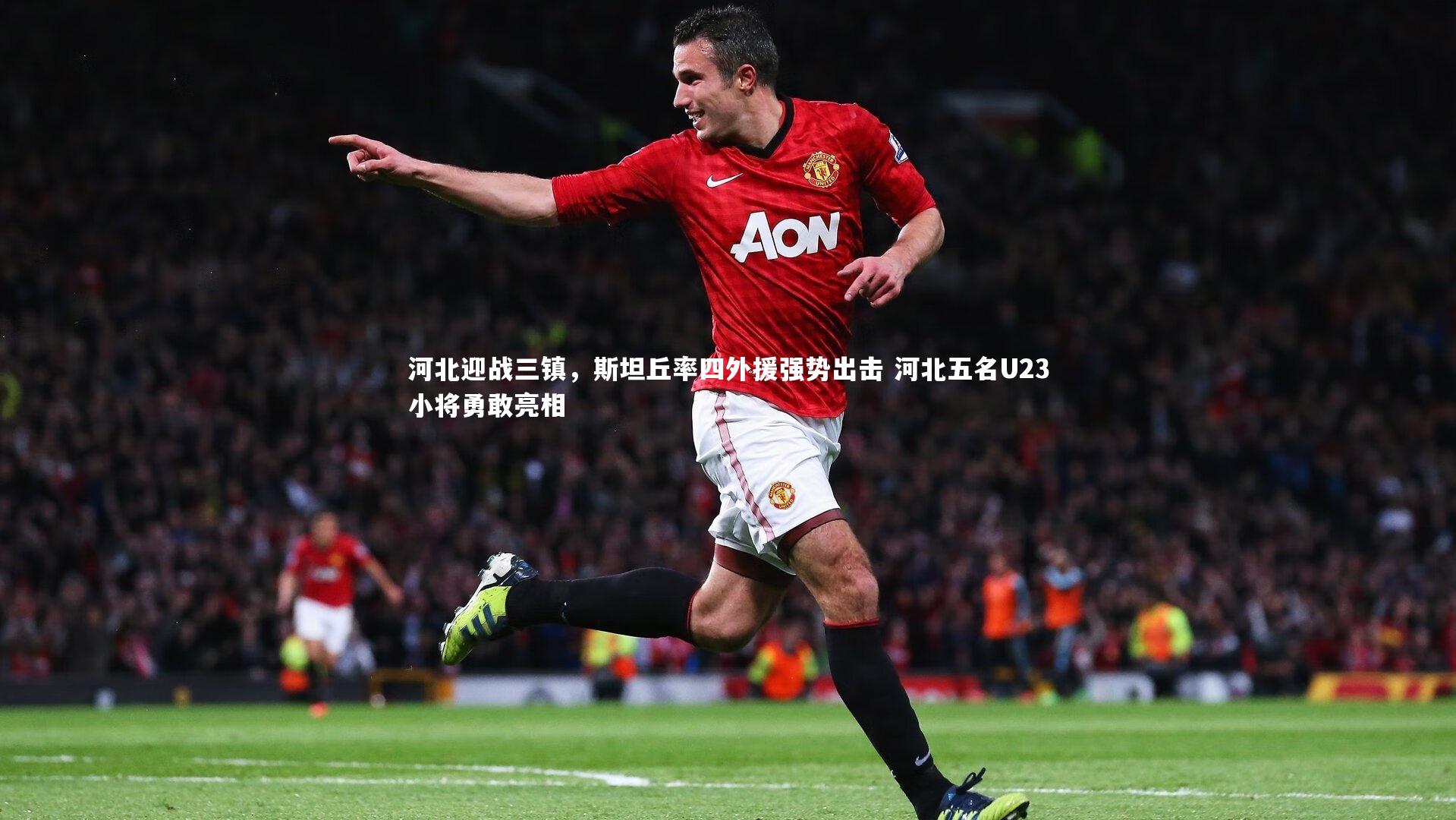 【开云体育平台】河北迎战三镇，斯坦丘率四外援强势出击 河北五名U23小将勇敢亮相